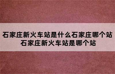 石家庄新火车站是什么石家庄哪个站 石家庄新火车站是哪个站